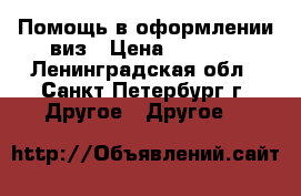 Помощь в оформлении виз › Цена ­ 2 000 - Ленинградская обл., Санкт-Петербург г. Другое » Другое   